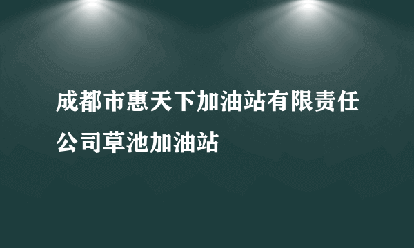 成都市惠天下加油站有限责任公司草池加油站