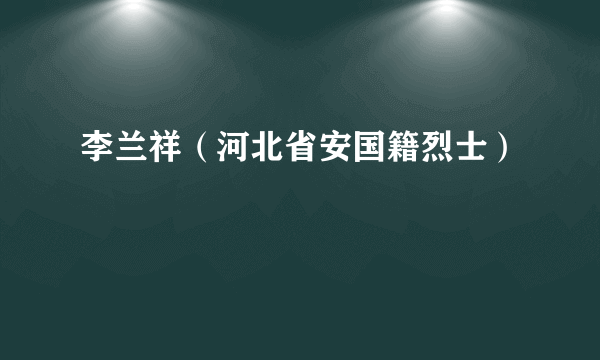 李兰祥（河北省安国籍烈士）