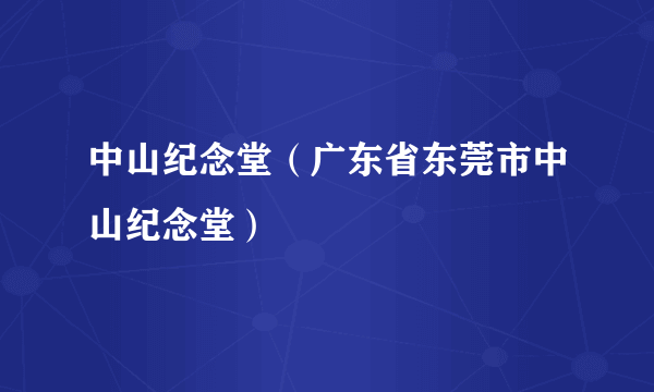 中山纪念堂（广东省东莞市中山纪念堂）