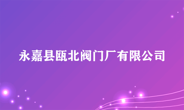 永嘉县瓯北阀门厂有限公司