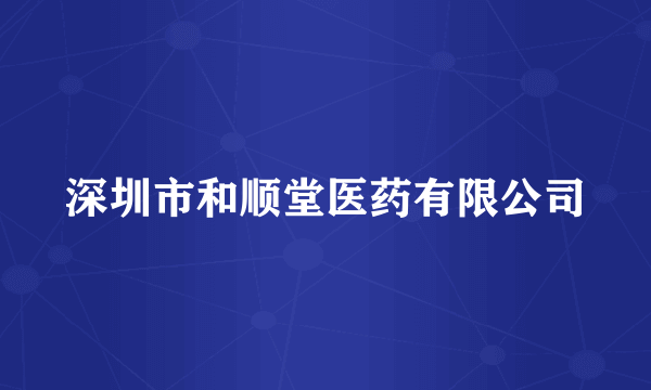 深圳市和顺堂医药有限公司