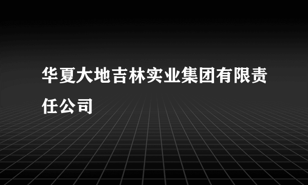 华夏大地吉林实业集团有限责任公司
