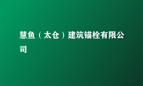 慧鱼（太仓）建筑锚栓有限公司