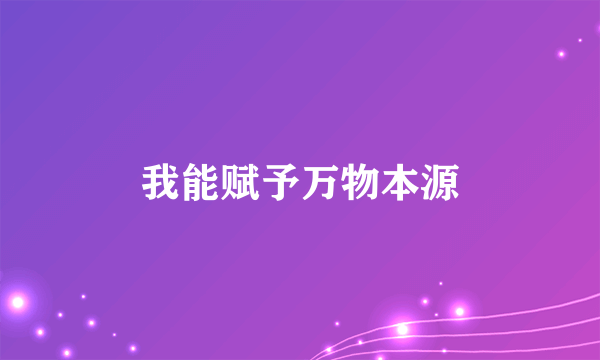我能赋予万物本源