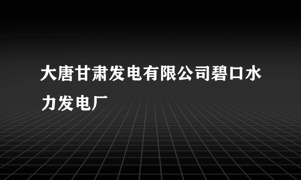 大唐甘肃发电有限公司碧口水力发电厂