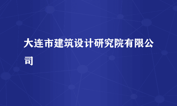 大连市建筑设计研究院有限公司