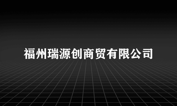 福州瑞源创商贸有限公司