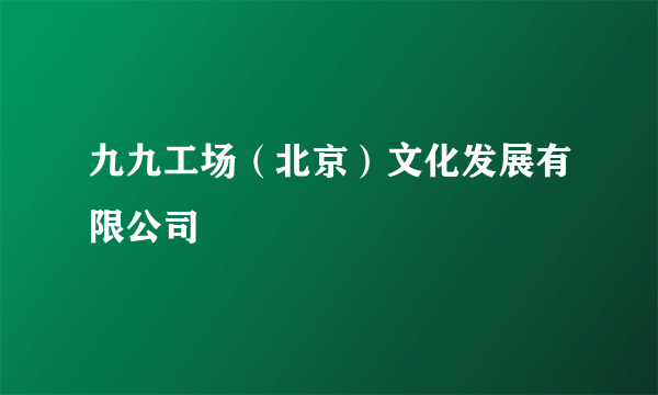 九九工场（北京）文化发展有限公司