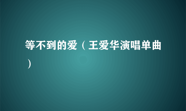 等不到的爱（王爱华演唱单曲）