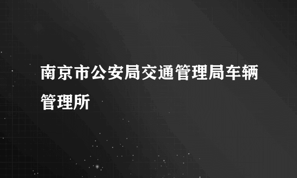 南京市公安局交通管理局车辆管理所