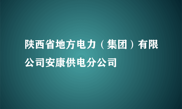 陕西省地方电力（集团）有限公司安康供电分公司