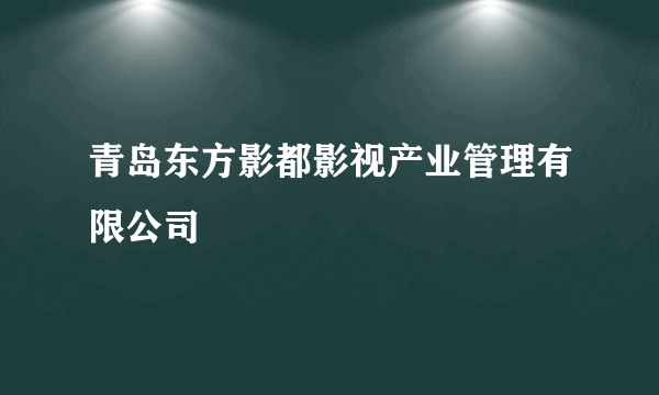 青岛东方影都影视产业管理有限公司