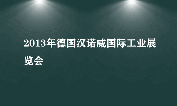 2013年德国汉诺威国际工业展览会