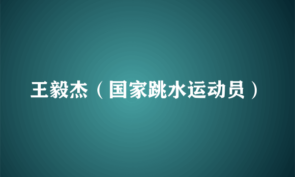 王毅杰（国家跳水运动员）