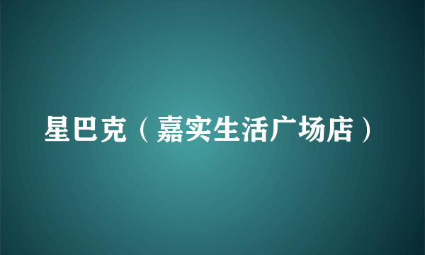 星巴克（嘉实生活广场店）