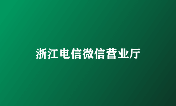 浙江电信微信营业厅