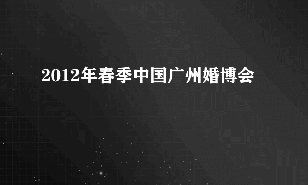 2012年春季中国广州婚博会