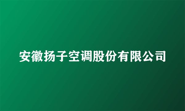 安徽扬子空调股份有限公司