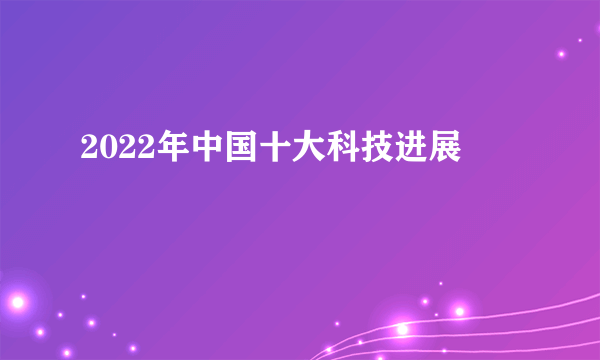2022年中国十大科技进展