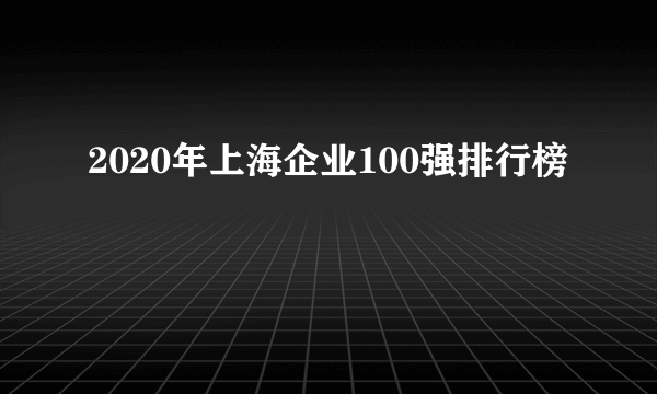 2020年上海企业100强排行榜