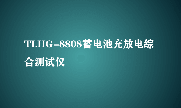 TLHG-8808蓄电池充放电综合测试仪