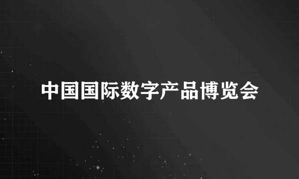 中国国际数字产品博览会