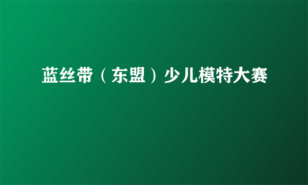 蓝丝带（东盟）少儿模特大赛