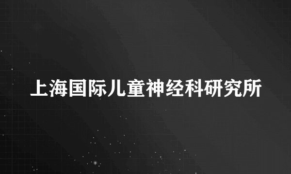 上海国际儿童神经科研究所