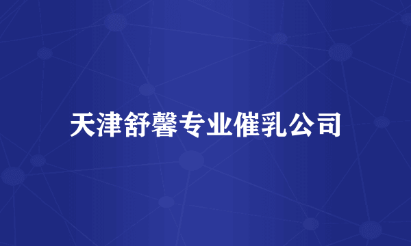 天津舒馨专业催乳公司