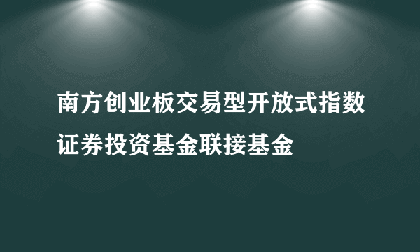 南方创业板交易型开放式指数证券投资基金联接基金