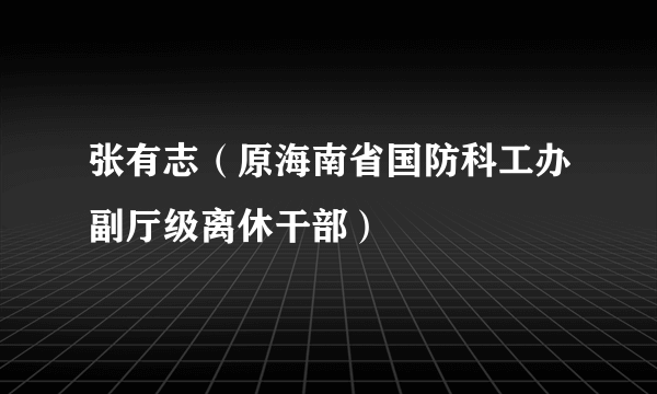 张有志（原海南省国防科工办副厅级离休干部）