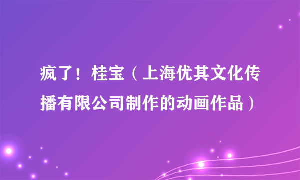 疯了！桂宝（上海优其文化传播有限公司制作的动画作品）