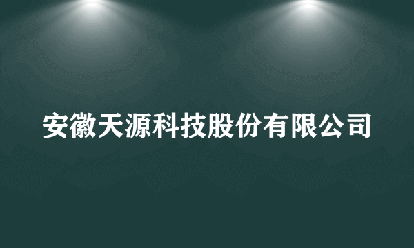安徽天源科技股份有限公司