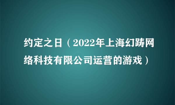 约定之日（2022年上海幻踌网络科技有限公司运营的游戏）