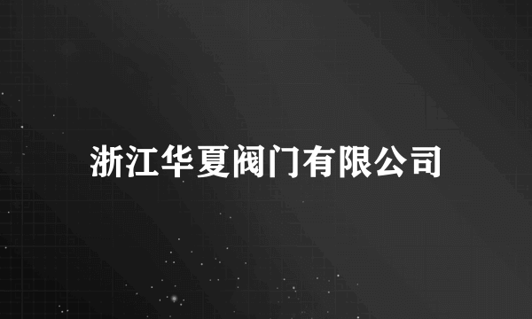 浙江华夏阀门有限公司
