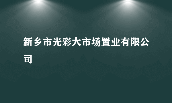 新乡市光彩大市场置业有限公司