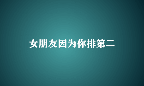 女朋友因为你排第二