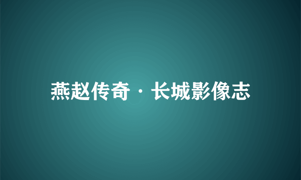 燕赵传奇·长城影像志
