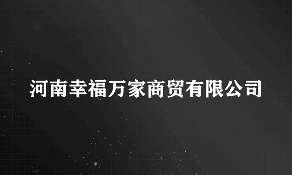 河南幸福万家商贸有限公司