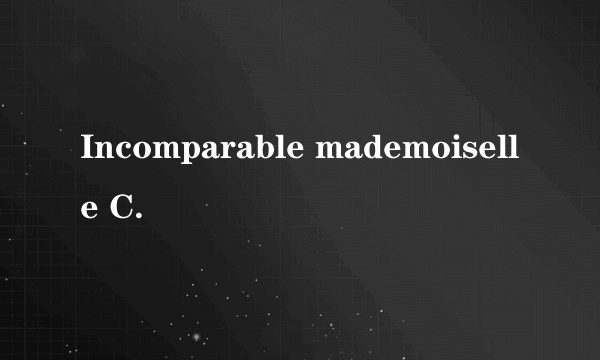 Incomparable mademoiselle C.