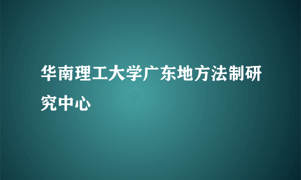 华南理工大学广东地方法制研究中心