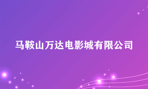 马鞍山万达电影城有限公司