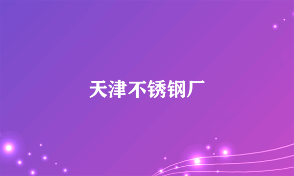 天津不锈钢厂