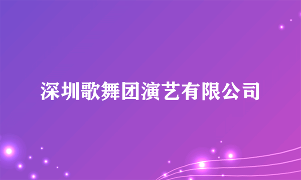 深圳歌舞团演艺有限公司