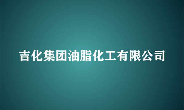 吉化集团油脂化工有限公司