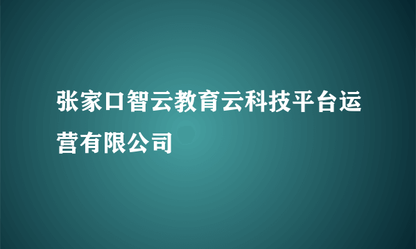 张家口智云教育云科技平台运营有限公司