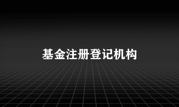 基金注册登记机构