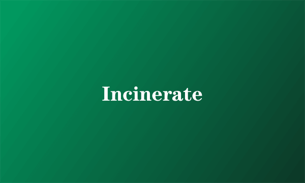 Incinerate