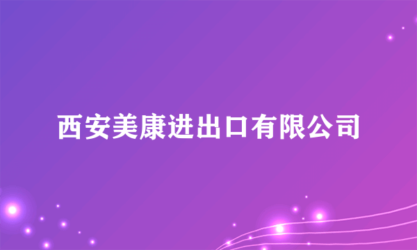 西安美康进出口有限公司