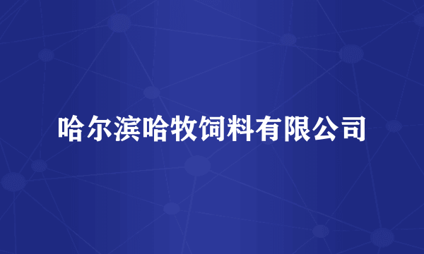 哈尔滨哈牧饲料有限公司